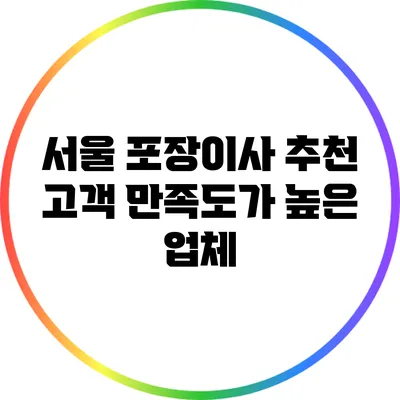 서울 포장이사 추천: 고객 만족도가 높은 업체