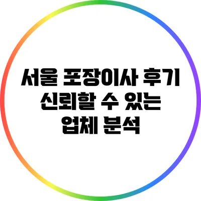 서울 포장이사 후기: 신뢰할 수 있는 업체 분석