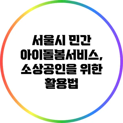 서울시 민간 아이돌봄서비스, 소상공인을 위한 활용법