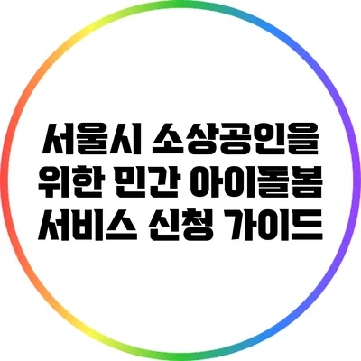 서울시 소상공인을 위한 민간 아이돌봄 서비스 신청 가이드