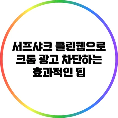 서프샤크 클린웹으로 크롬 광고 차단하는 효과적인 팁