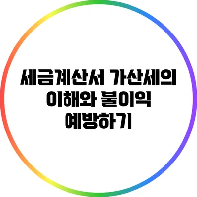 세금계산서 가산세의 이해와 불이익 예방하기
