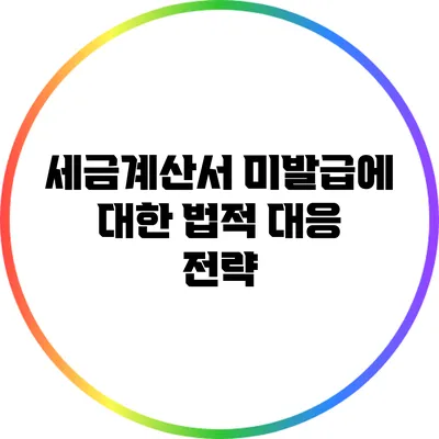 세금계산서 미발급에 대한 법적 대응 전략