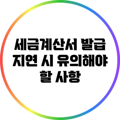 세금계산서 발급 지연 시 유의해야 할 사항