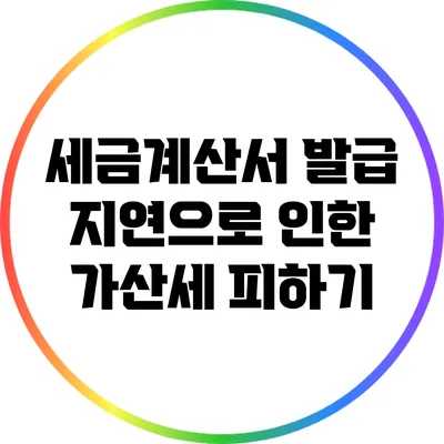 세금계산서 발급 지연으로 인한 가산세 피하기