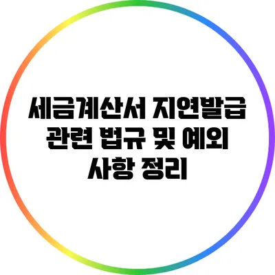 세금계산서 지연발급 관련 법규 및 예외 사항 정리