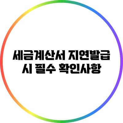 세금계산서 지연발급 시 필수 확인사항