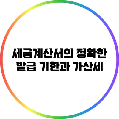 세금계산서의 정확한 발급 기한과 가산세