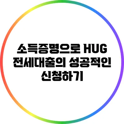소득증명으로 HUG 전세대출의 성공적인 신청하기