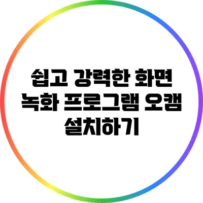 쉽고 강력한 화면 녹화 프로그램 오캠 설치하기