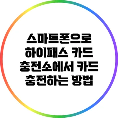 스마트폰으로 하이패스 카드 충전소에서 카드 충전하는 방법