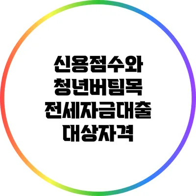 신용점수와 청년버팀목 전세자금대출 대상자격