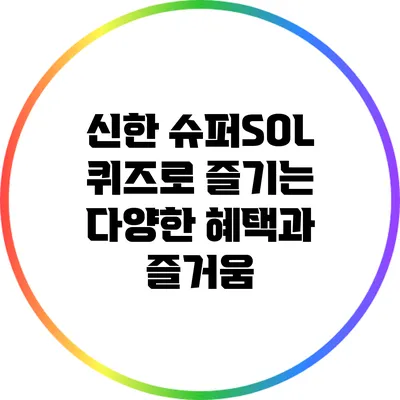 신한 슈퍼SOL 퀴즈로 즐기는 다양한 혜택과 즐거움