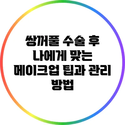 쌍꺼풀 수술 후 나에게 맞는 메이크업 팁과 관리 방법