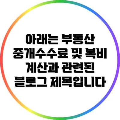 아래는 부동산 중개수수료 및 복비 계산과 관련된 블로그 제목입니다: