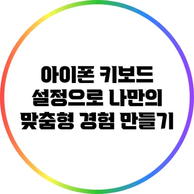 아이폰 키보드 설정으로 나만의 맞춤형 경험 만들기