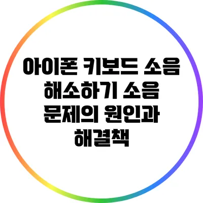 아이폰 키보드 소음 해소하기: 소음 문제의 원인과 해결책