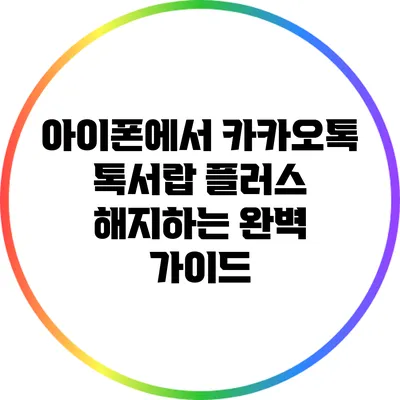 아이폰에서 카카오톡 톡서랍 플러스 해지하는 완벽 가이드