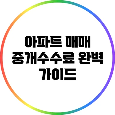 아파트 매매 중개수수료 완벽 가이드