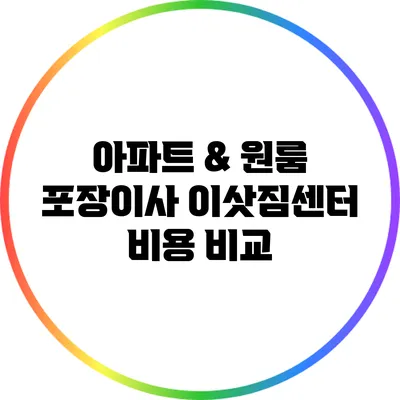 아파트 & 원룸 포장이사: 이삿짐센터 비용 비교