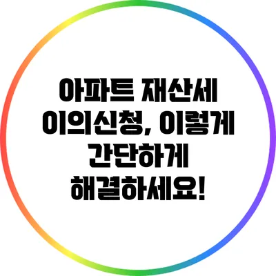 아파트 재산세 이의신청, 이렇게 간단하게 해결하세요!