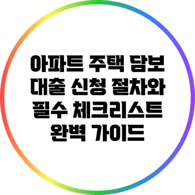 아파트 주택 담보 대출 신청 절차와 필수 체크리스트 완벽 가이드