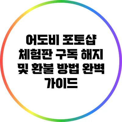 어도비 포토샵 체험판 구독 해지 및 환불 방법 완벽 가이드