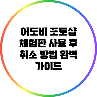 어도비 포토샵 체험판 사용 후 취소 방법 완벽 가이드