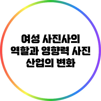 여성 사진사의 역할과 영향력: 사진 산업의 변화