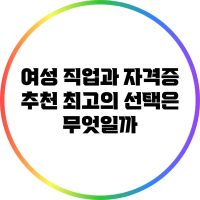 여성 직업과 자격증 추천: 최고의 선택은 무엇일까?
