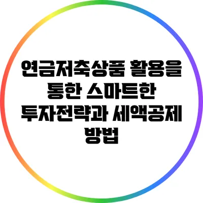 연금저축상품 활용을 통한 스마트한 투자전략과 세액공제 방법