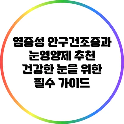 염증성 안구건조증과 눈영양제 추천: 건강한 눈을 위한 필수 가이드