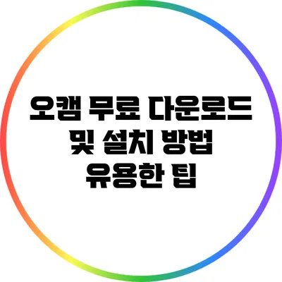 오캠 무료 다운로드 및 설치 방법: 유용한 팁