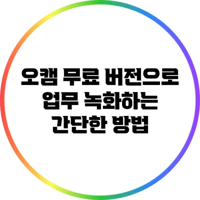 오캠 무료 버전으로 업무 녹화하는 간단한 방법