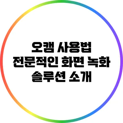 오캠 사용법: 전문적인 화면 녹화 솔루션 소개