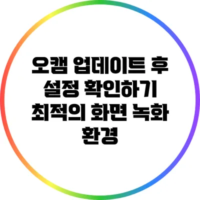 오캠 업데이트 후 설정 확인하기: 최적의 화면 녹화 환경