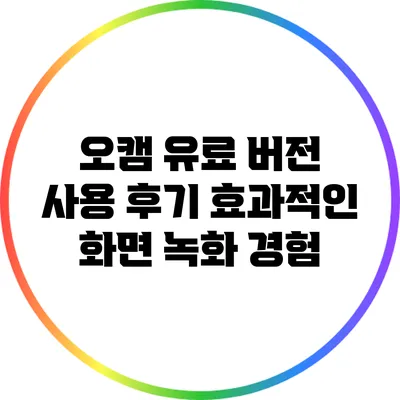 오캠 유료 버전 사용 후기: 효과적인 화면 녹화 경험
