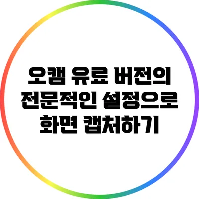 오캠 유료 버전의 전문적인 설정으로 화면 캡처하기