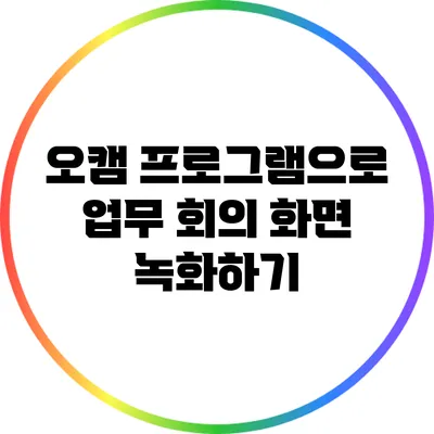 오캠 프로그램으로 업무 회의 화면 녹화하기