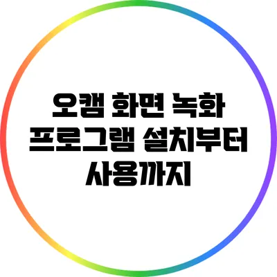오캠 화면 녹화 프로그램: 설치부터 사용까지