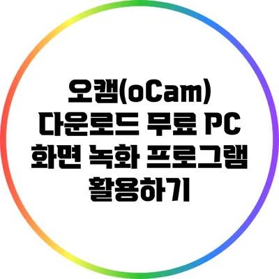 오캠(oCam) 다운로드: 무료 PC 화면 녹화 프로그램 활용하기