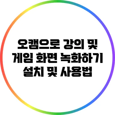 오캠으로 강의 및 게임 화면 녹화하기: 설치 및 사용법