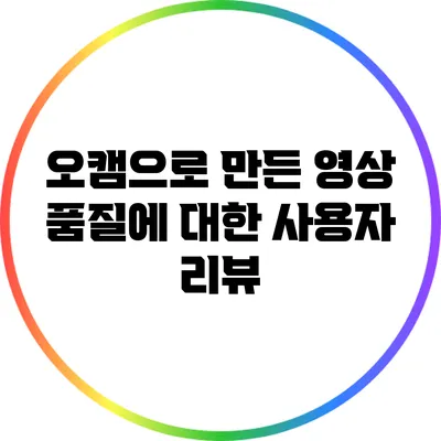 오캠으로 만든 영상 품질에 대한 사용자 리뷰