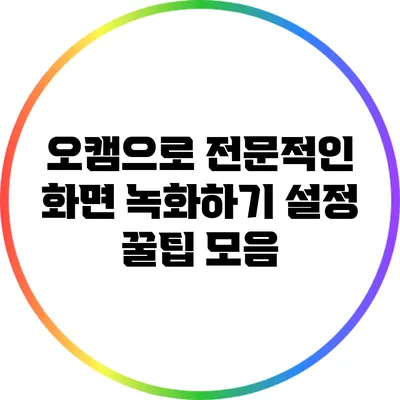 오캠으로 전문적인 화면 녹화하기: 설정 꿀팁 모음