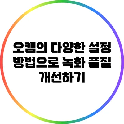 오캠의 다양한 설정 방법으로 녹화 품질 개선하기
