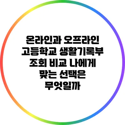 온라인과 오프라인 고등학교 생활기록부 조회 비교: 나에게 맞는 선택은 무엇일까?