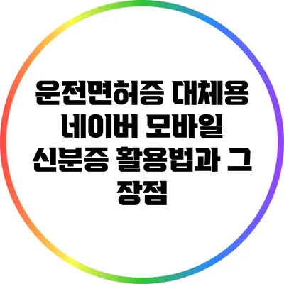 운전면허증 대체용 네이버 모바일 신분증 활용법과 그 장점