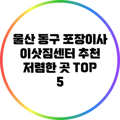 울산 동구 포장이사 이삿짐센터 추천: 저렴한 곳 TOP 5