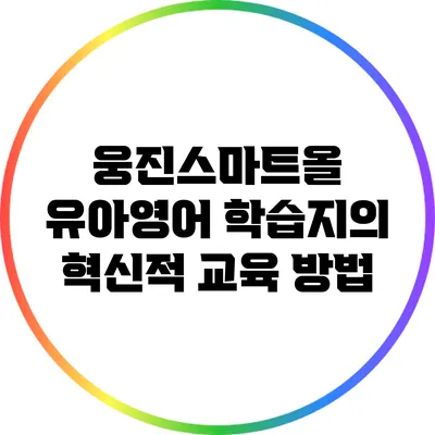 웅진스마트올: 유아영어 학습지의 혁신적 교육 방법