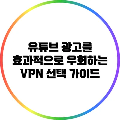 유튜브 광고를 효과적으로 우회하는 VPN 선택 가이드